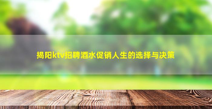 揭阳ktv招聘酒水促销人生的选择与决策